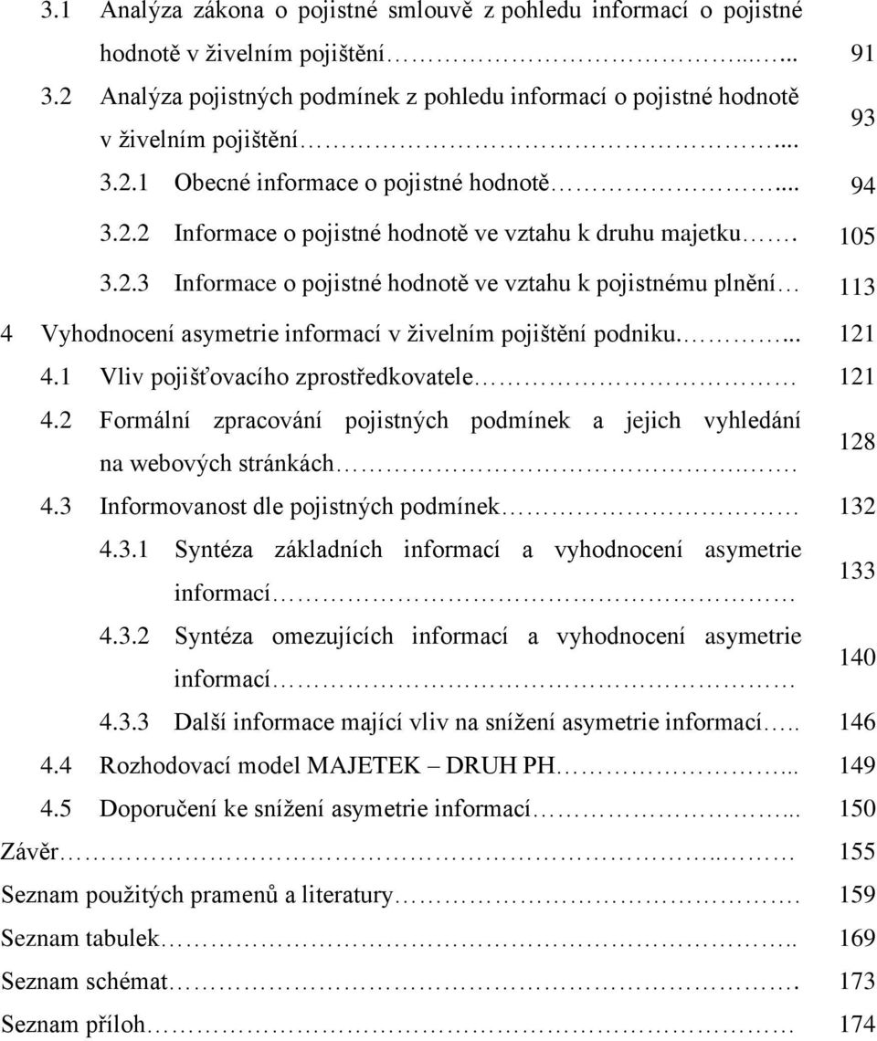 ... 121 4.1 Vliv pojišťovacího zprostředkovatele 121 4.2 Formální zpracování pojistných podmínek a jejich vyhledání na webových stránkách.. 128 4.3 