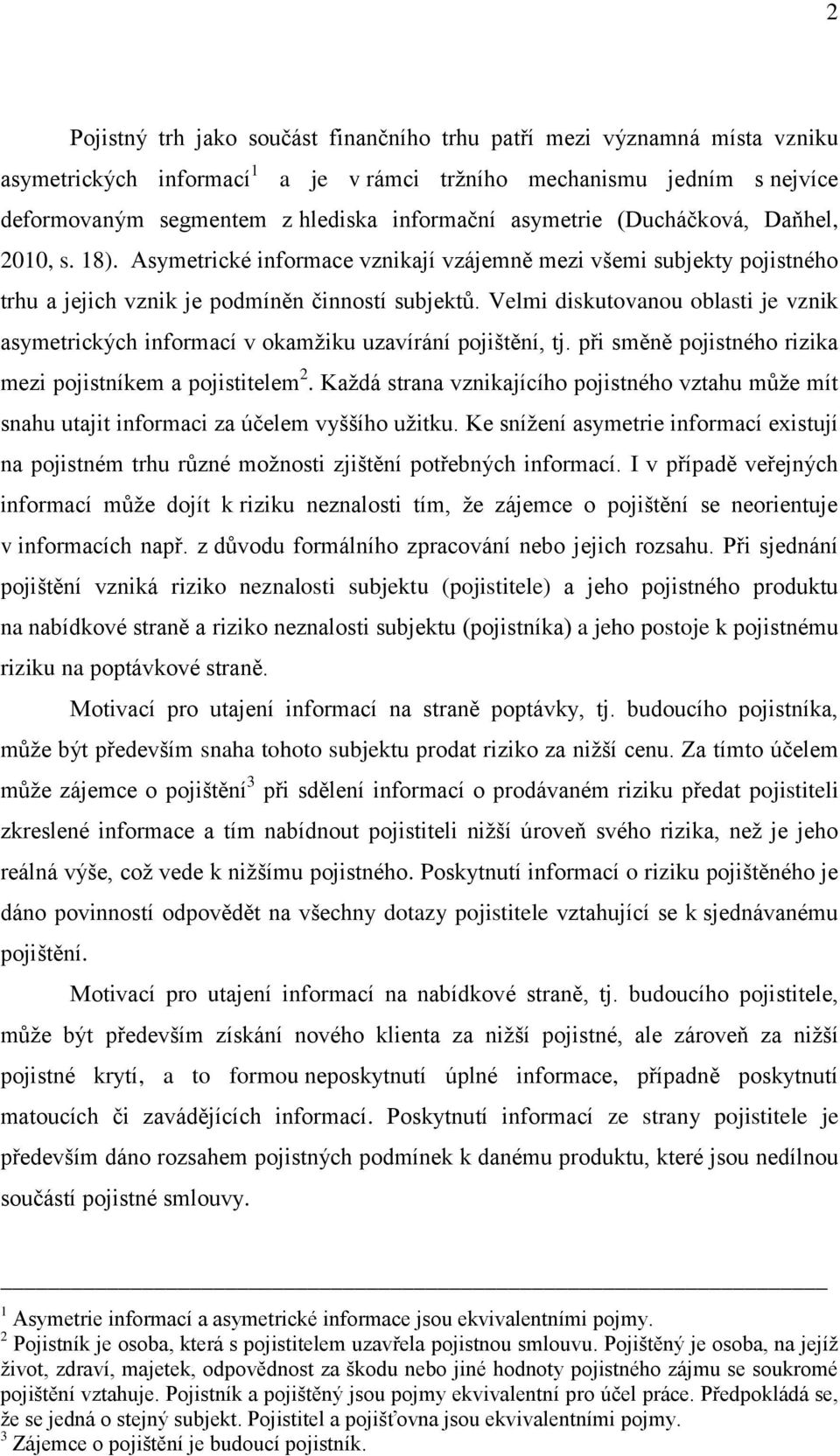 Velmi diskutovanou oblasti je vznik asymetrických informací v okamžiku uzavírání pojištění, tj. při směně pojistného rizika mezi pojistníkem a pojistitelem 2.