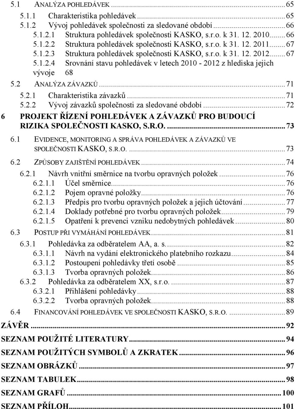 2 ANALÝZA ZÁVAZKŮ...71 5.2.1 Charakteristika závazků...71 5.2.2 Vývoj závazků společnosti za sledované období...72 6 PROJEKT ŘÍZENÍ POHLEDÁVEK A ZÁVAZKŮ PRO BUDOUCÍ RIZIKA SPOLEČNOSTI KASKO, S.R.O.... 73 6.