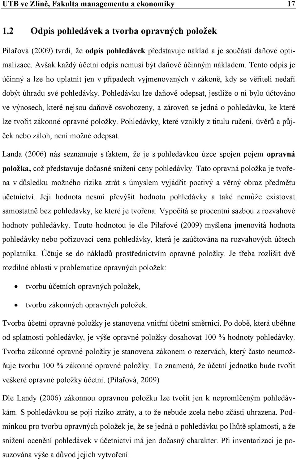 Pohledávku lze daňově odepsat, jestliže o ní bylo účtováno ve výnosech, které nejsou daňově osvobozeny, a zároveň se jedná o pohledávku, ke které lze tvořit zákonné opravné položky.