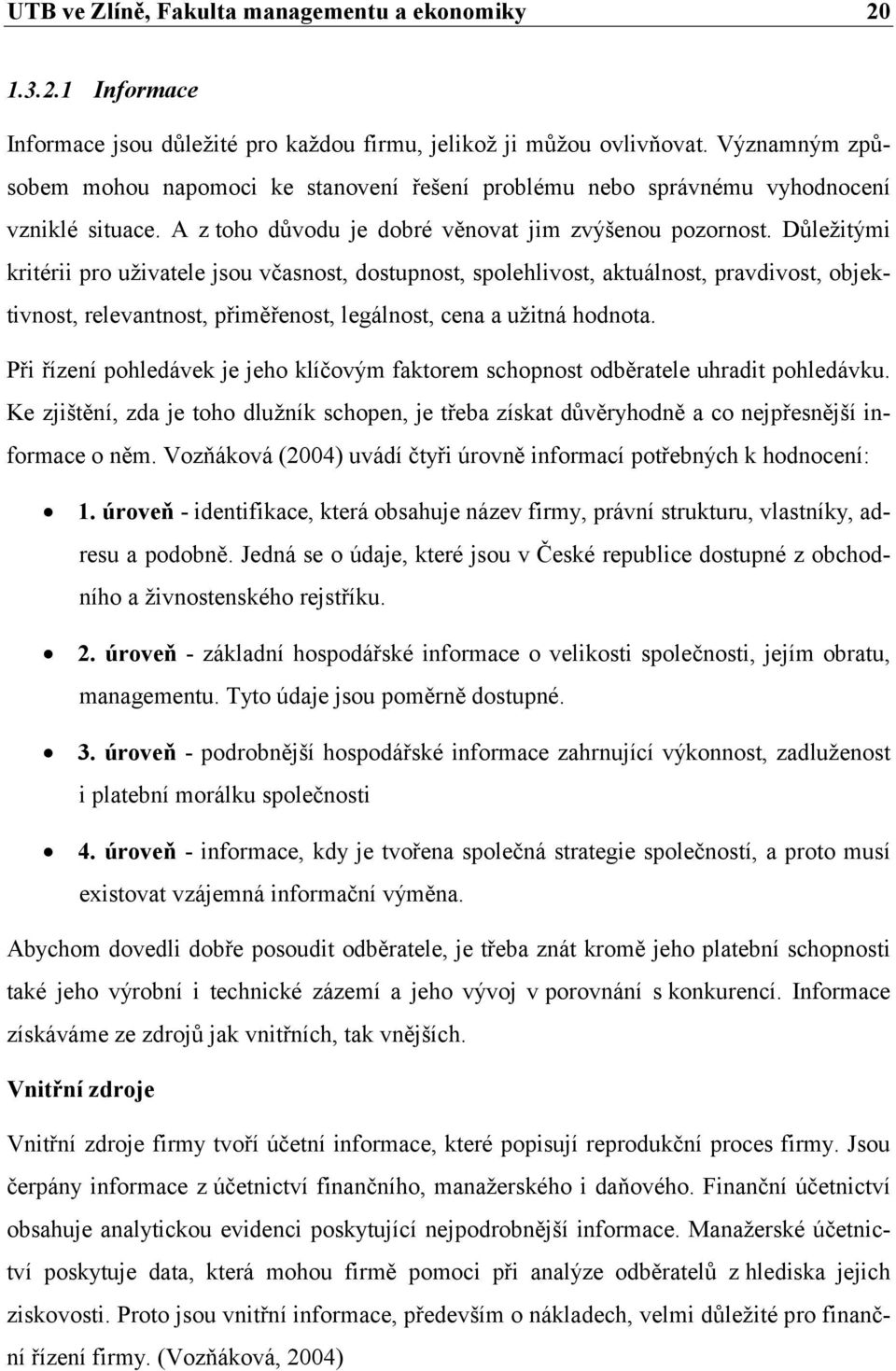 Důležitými kritérii pro uživatele jsou včasnost, dostupnost, spolehlivost, aktuálnost, pravdivost, objektivnost, relevantnost, přiměřenost, legálnost, cena a užitná hodnota.