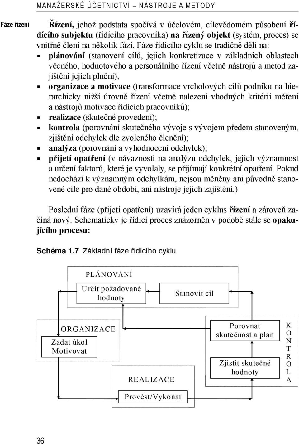 plnění); organizace a motivace (transformace vrcholových cílů podniku na hierarchicky nižší úrovně řízení včetně nalezení vhodných kritérií měření a nástrojů motivace řídících pracovníků); realizace