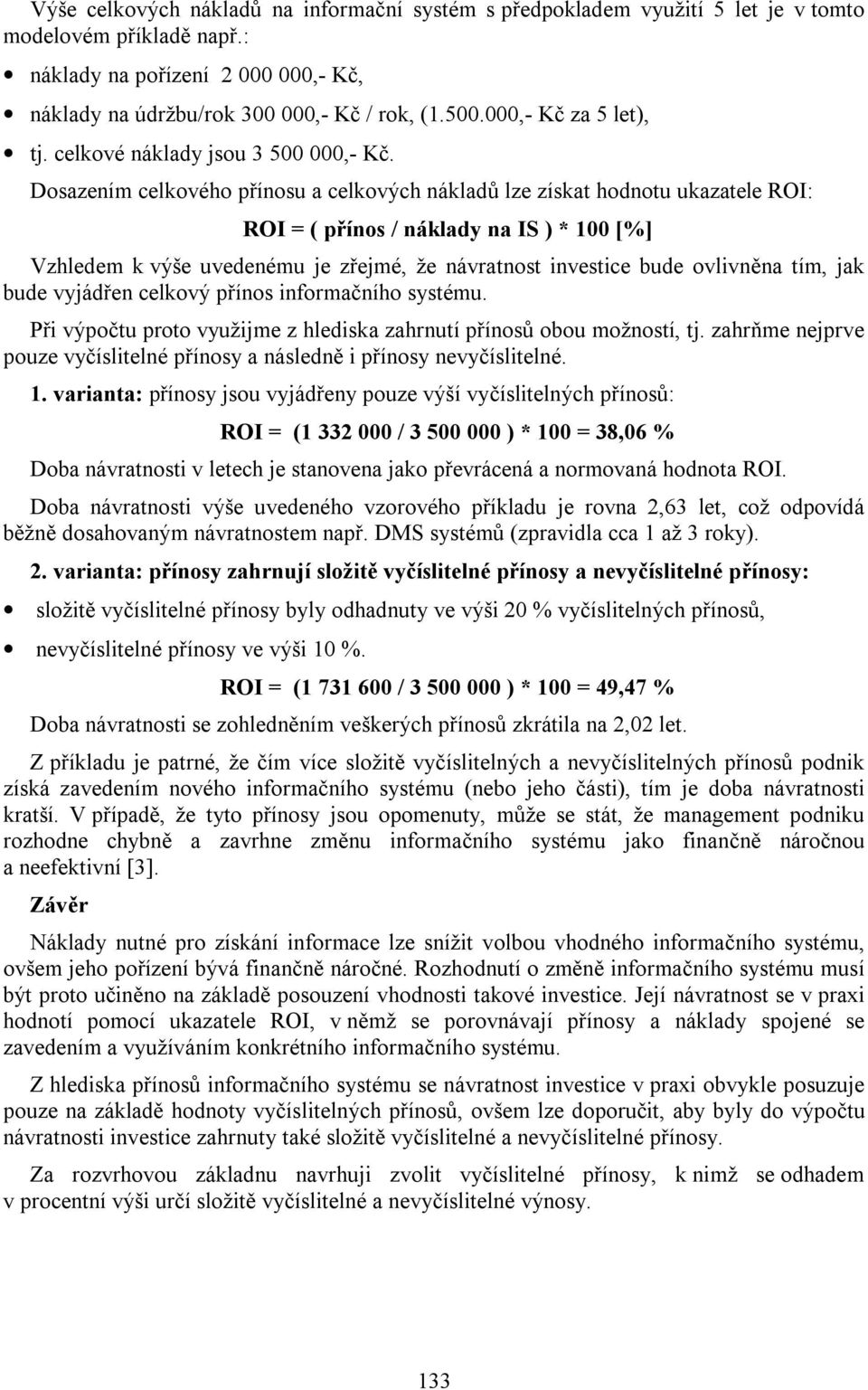 Dosazením celkového přínosu a celkových nákladů lze získat hodnotu ukazatele ROI: ROI = ( přínos / náklady na IS ) * 100 [%] Vzhledem k výše uvedenému je zřejmé, že návratnost investice bude