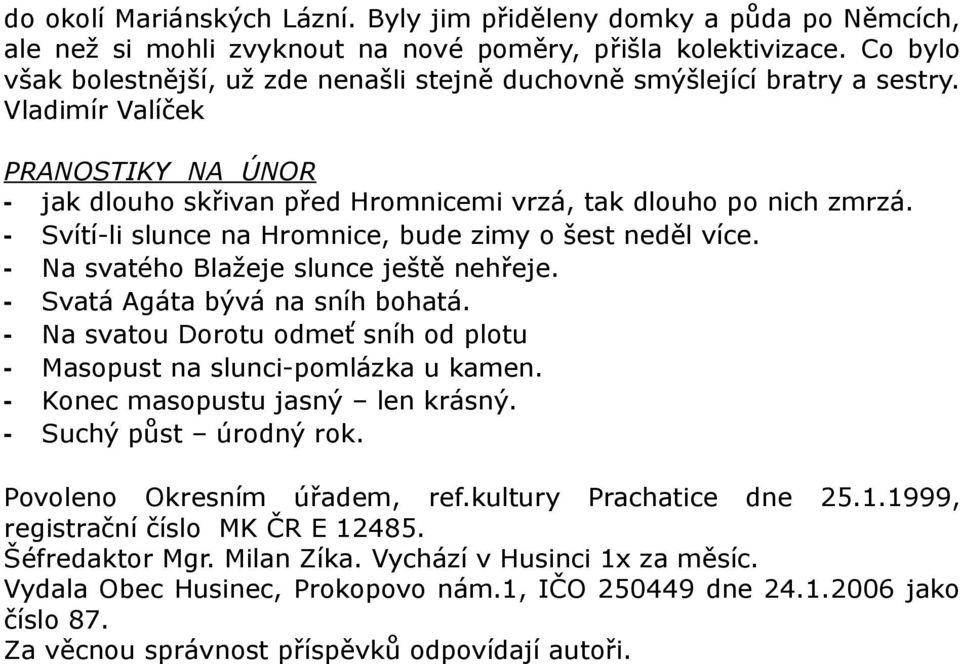 - Svítí-li slunce na Hromnice, bude zimy o šest neděl více. - Na svatého Blažeje slunce ještě nehřeje. - Svatá Agáta bývá na sníh bohatá.