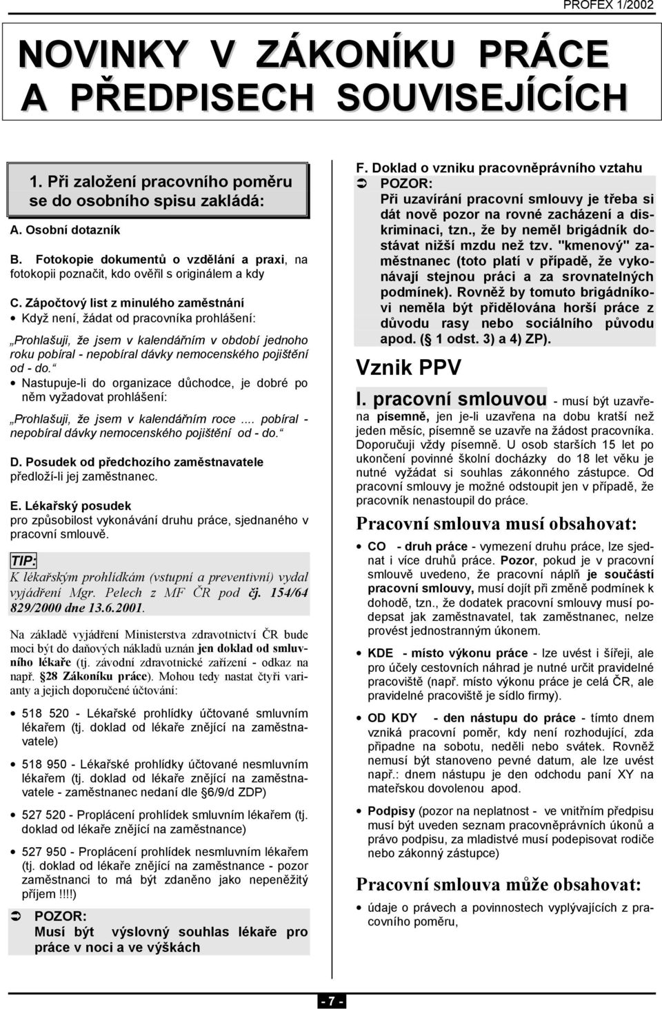 Zápočtový list z minulého zaměstnání Když není, žádat od pracovníka prohlášení: Prohlašuji, že jsem v kalendářním v období jednoho roku pobíral - nepobíral dávky nemocenského pojištění od - do.