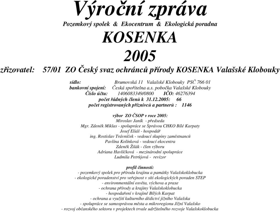 2005: 66 počet registrovaných příznivců a partnerů : 1146 výbor ZO ČSOP v roce 2005: Miroslav Janík - předseda Mgr. Zdeněk Miklas - spolupráce se Správou CHKO Bílé Karpaty Josef Eliáš - hospodář ing.