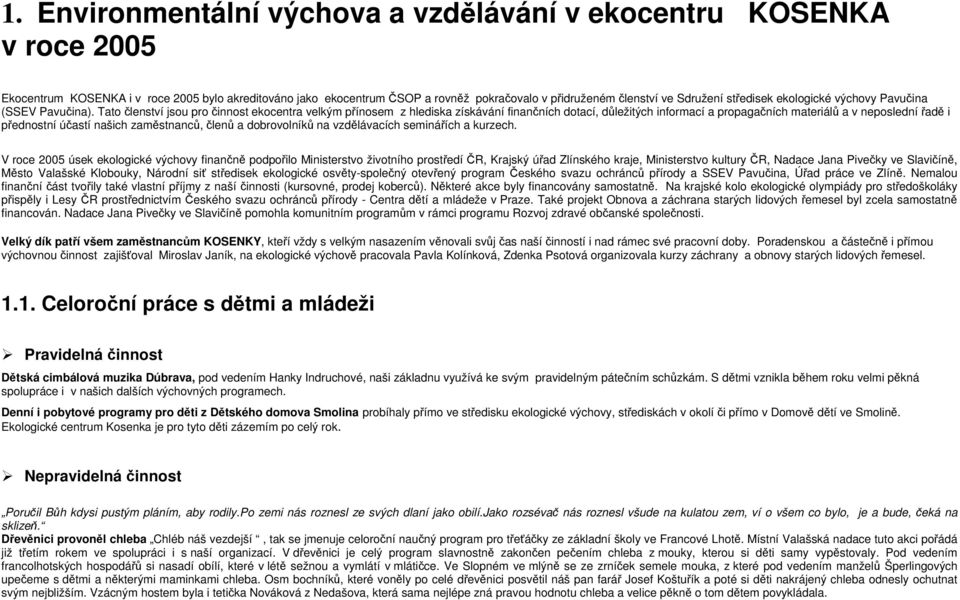 Tato členství jsou pro činnost ekocentra velkým přínosem z hlediska získávání finančních dotací, důležitých informací a propagačních materiálů a v neposlední řadě i přednostní účastí našich