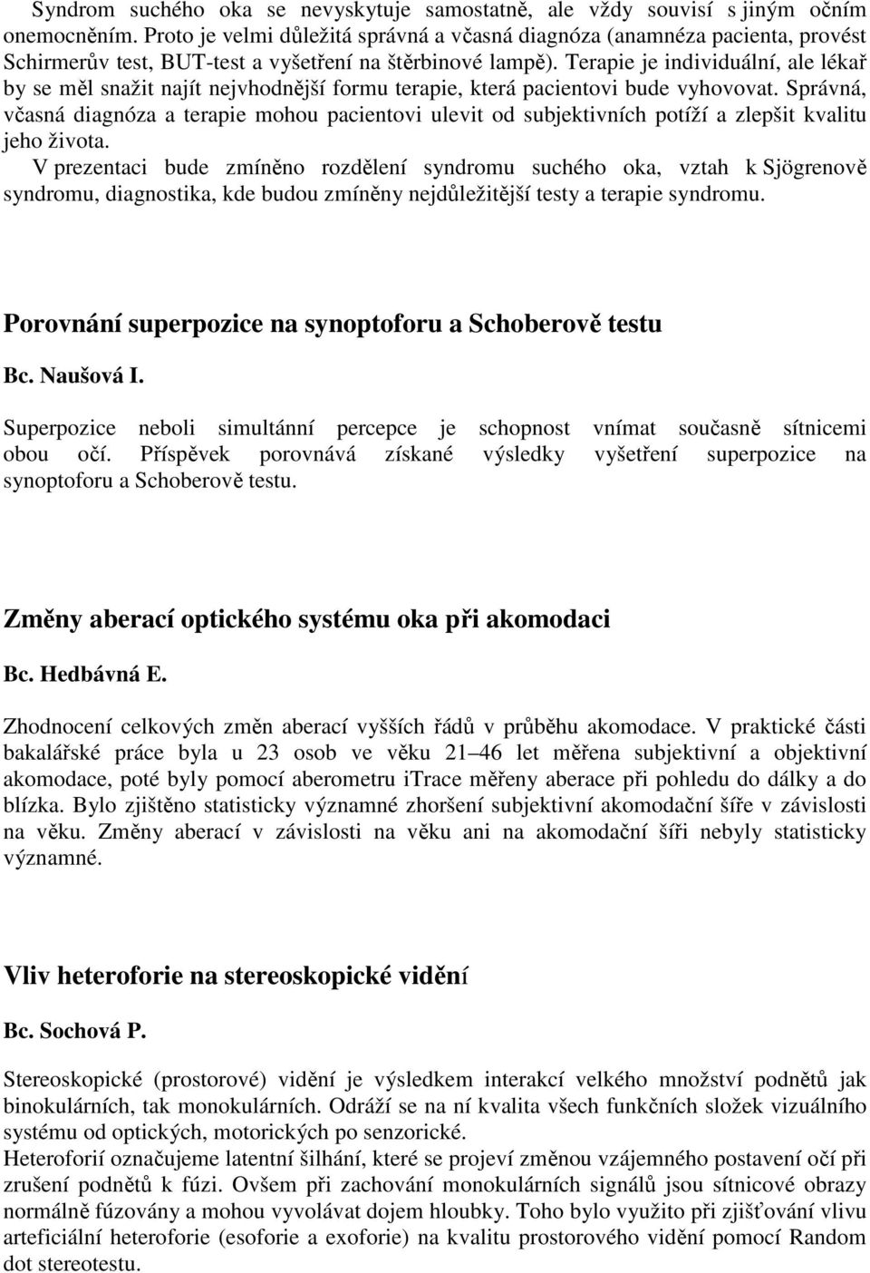 Terapie je individuální, ale lékař by se měl snažit najít nejvhodnější formu terapie, která pacientovi bude vyhovovat.