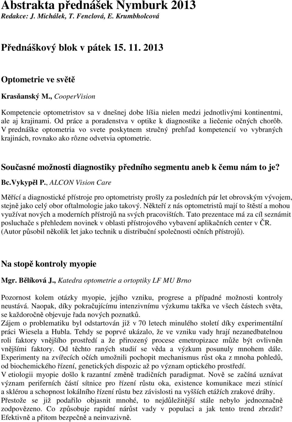 V prednáške optometria vo svete poskytnem stručný prehľad kompetencií vo vybraných krajinách, rovnako ako rôzne odvetvia optometrie.