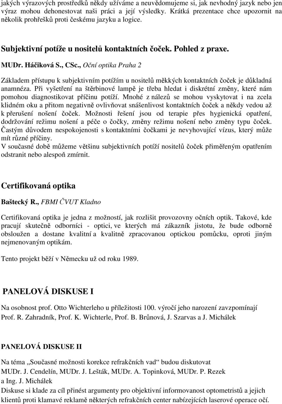 , Oční optika Praha 2 Základem přístupu k subjektivním potížím u nositelů měkkých kontaktních čoček je důkladná anamnéza.