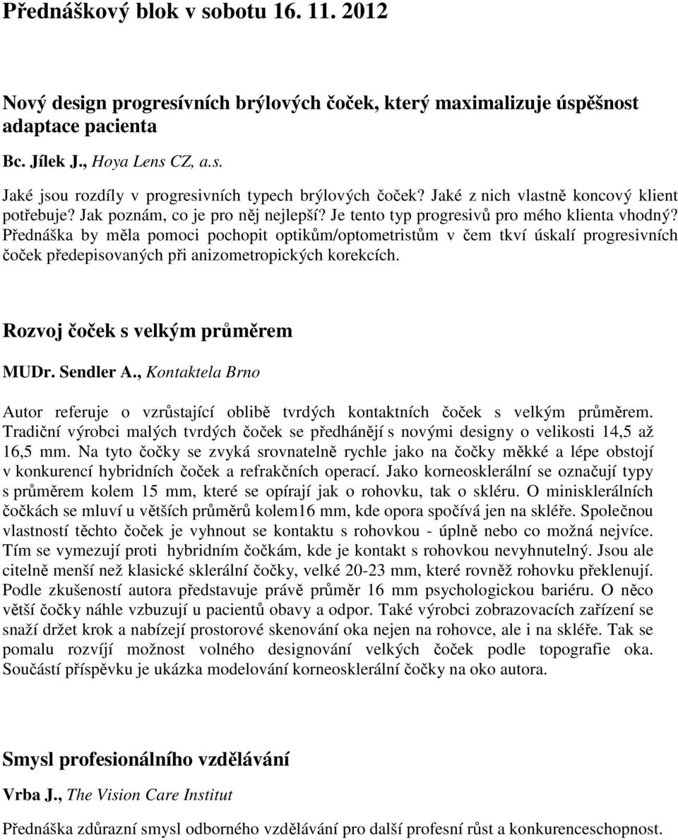 Přednáška by měla pomoci pochopit optikům/optometristům v čem tkví úskalí progresivních čoček předepisovaných při anizometropických korekcích. Rozvoj čoček s velkým průměrem MUDr. Sendler A.