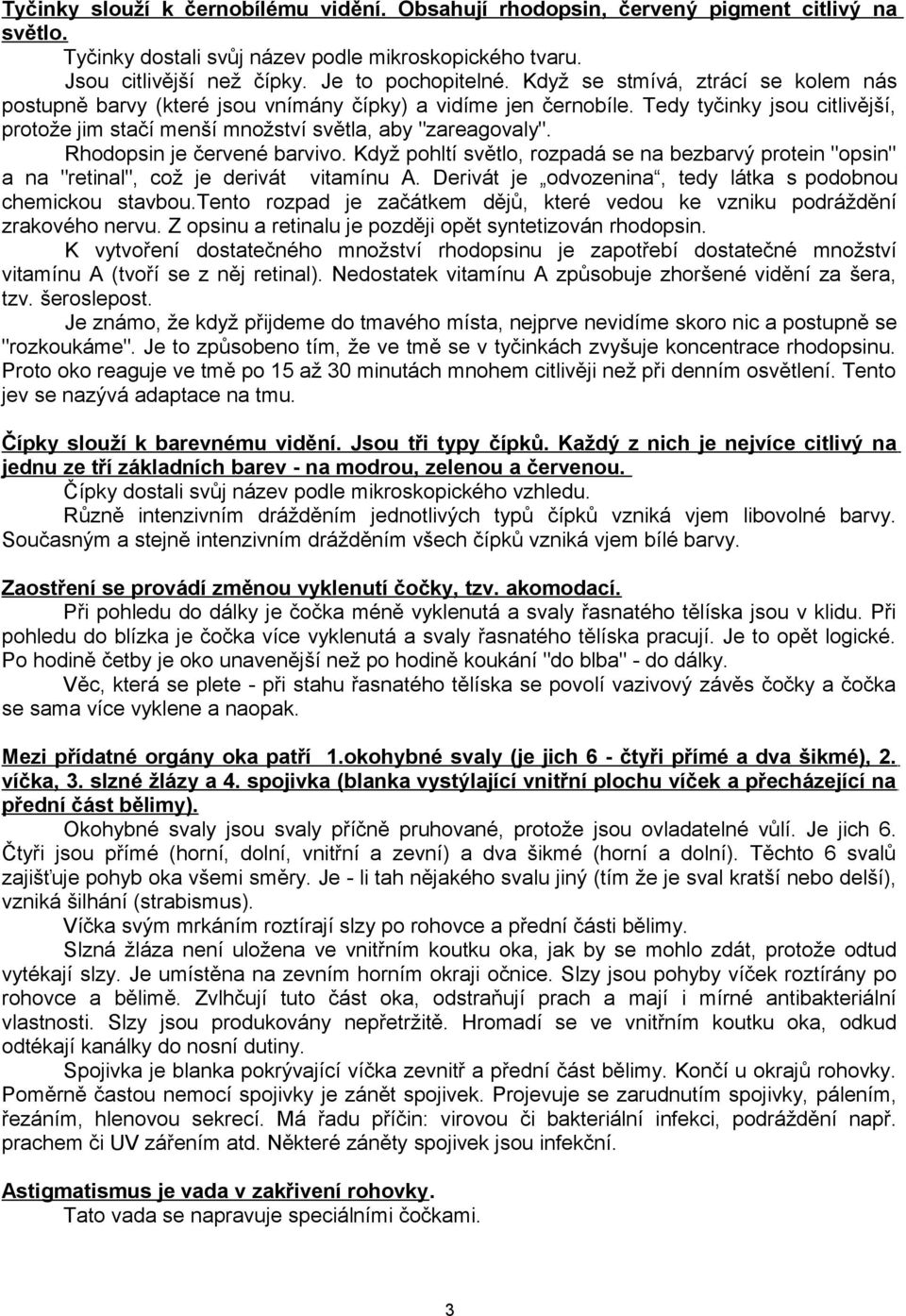 Rhodopsin je červené barvivo. Když pohltí světlo, rozpadá se na bezbarvý protein "opsin" a na "retinal", což je derivát vitamínu A. Derivát je odvozenina, tedy látka s podobnou chemickou stavbou.