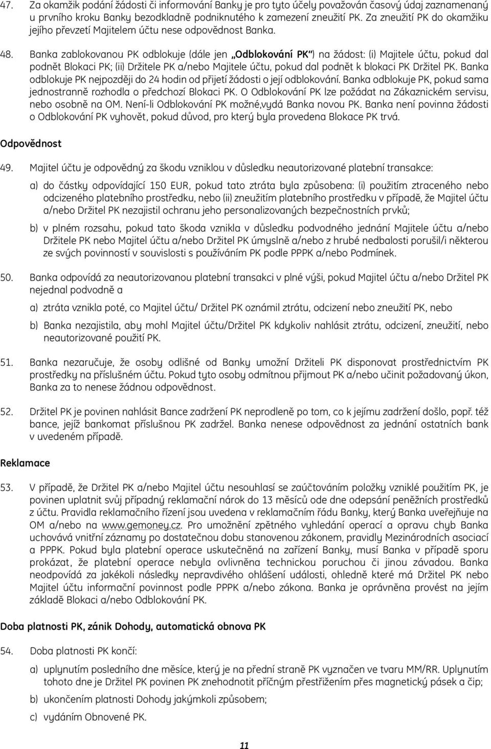 Banka zablokovanou PK odblokuje (dále jen Odblokování PK ) na žádost: (i) Majitele účtu, pokud dal podnět Blokaci PK; (ii) Držitele PK a/nebo Majitele účtu, pokud dal podnět k blokaci PK Držitel PK.