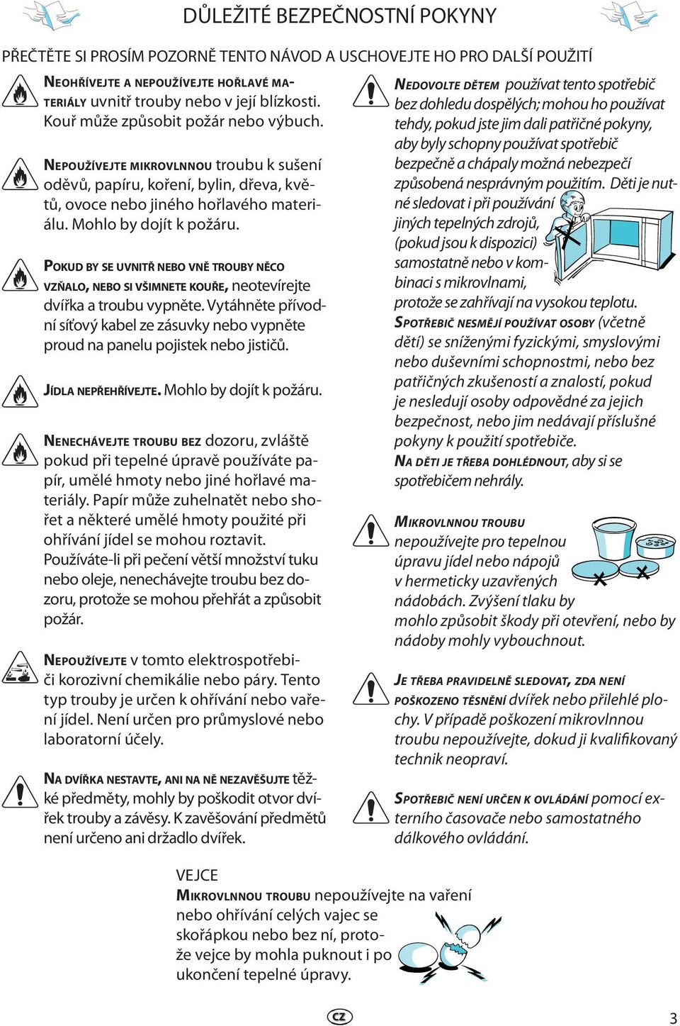 POKUD BY SE UVNITŘ NEBO VNĚ TROUBY NĚCO VZŇALO, NEBO SI VŠIMNETE KOUŘE, neotevírejte dvířka a troubu vypněte.