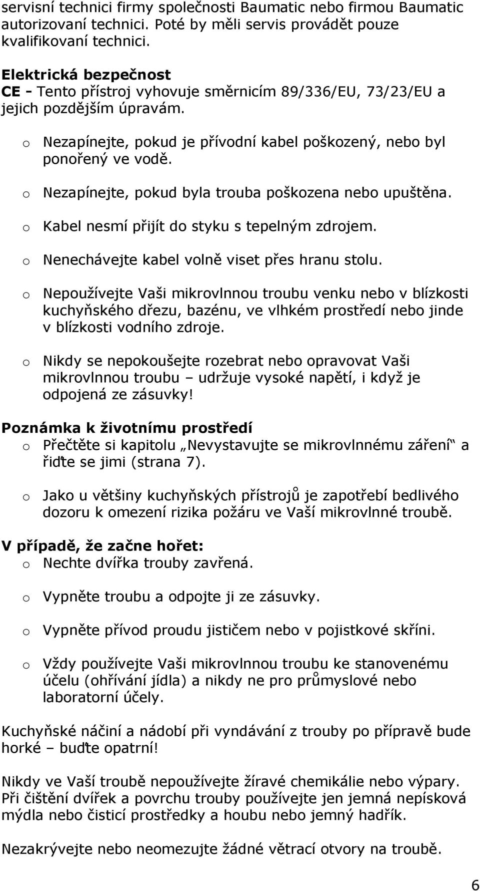 o Nezapínejte, pokud byla trouba poškozena nebo upuštěna. o Kabel nesmí přijít do styku s tepelným zdrojem. o Nenechávejte kabel volně viset přes hranu stolu.