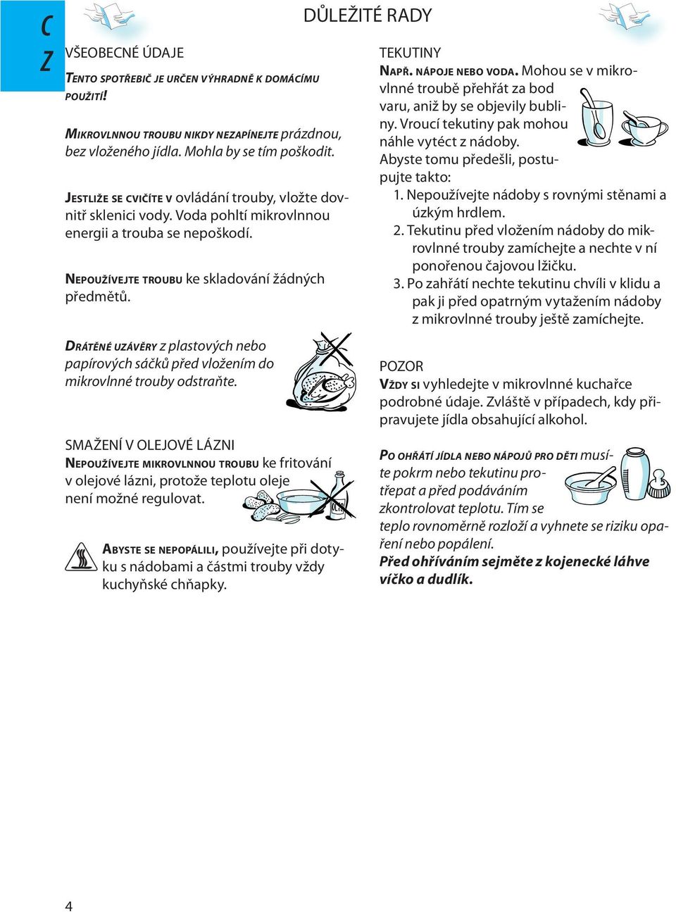 DRÁTĚNÉ UÁVĚRY z plastových nbo papírových sáčků přd vložním do mikrovlnné trouby odstraňt.