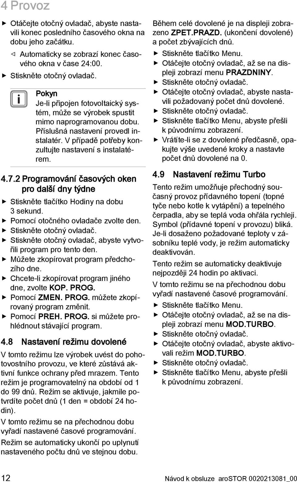 2 Programování časových oken pro další dny týdne Stiskněte tlačítko Hodiny na dobu 3 sekund. Pomocí otočného ovladače zvolte den. Stiskněte otočný ovladač, abyste vytvořili program pro tento den.