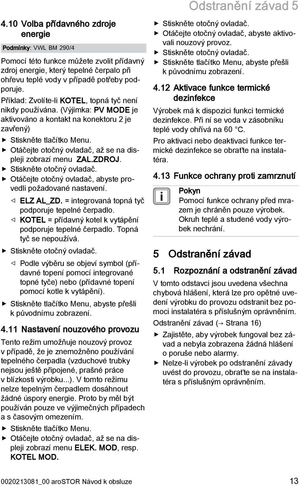 Příklad: Zvolíte-li KOTEL, topná tyč není nikdy používána. (Výjimka: PV MODE je aktivováno a kontakt na konektoru 2 je zavřený) Stiskněte tlačítko Menu.