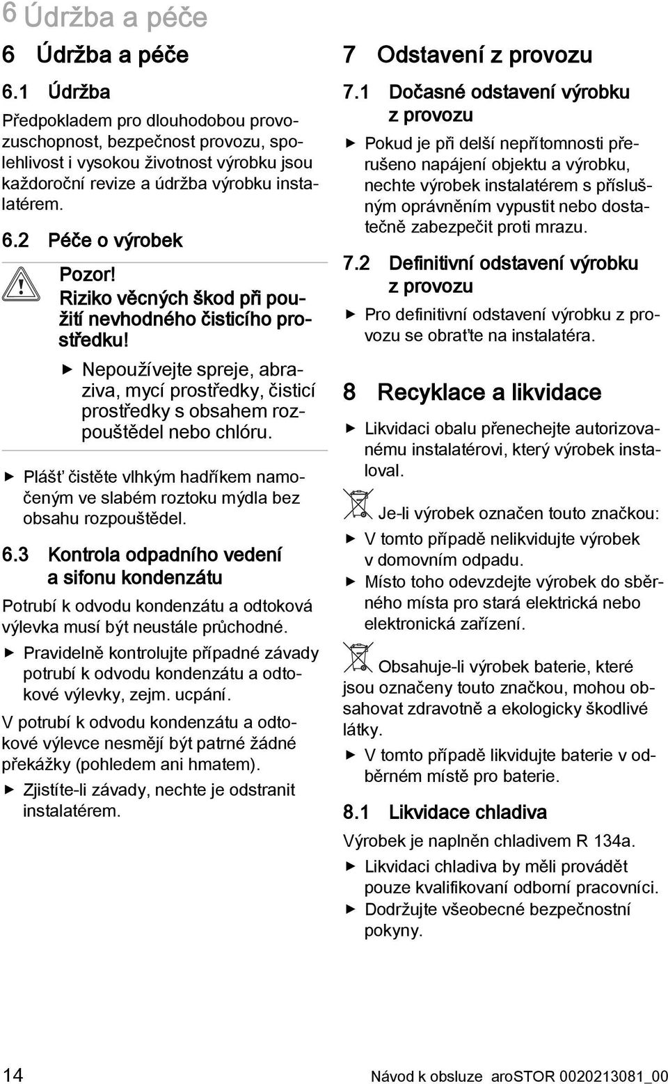 Riziko věcných škod při použití nevhodného čisticího prostředku! Nepoužívejte spreje, abraziva, mycí prostředky, čisticí prostředky s obsahem rozpouštědel nebo chlóru.