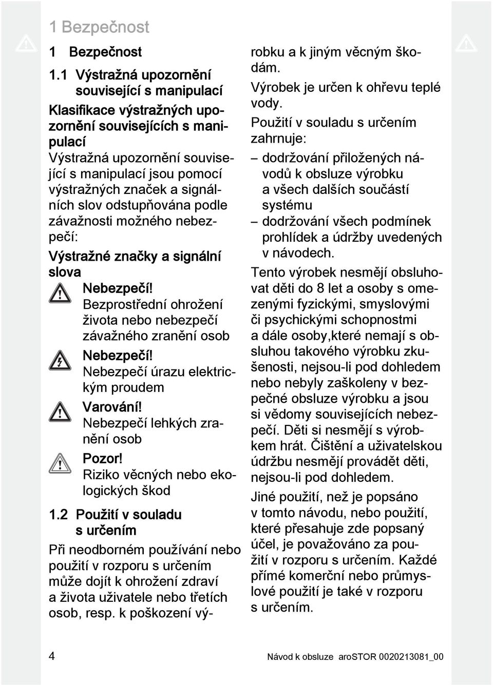 slov odstupňována podle závažnosti možného nebezpečí: Výstražné značky a signální slova Nebezpečí! Bezprostřední ohrožení života nebo nebezpečí závažného zranění osob Nebezpečí!