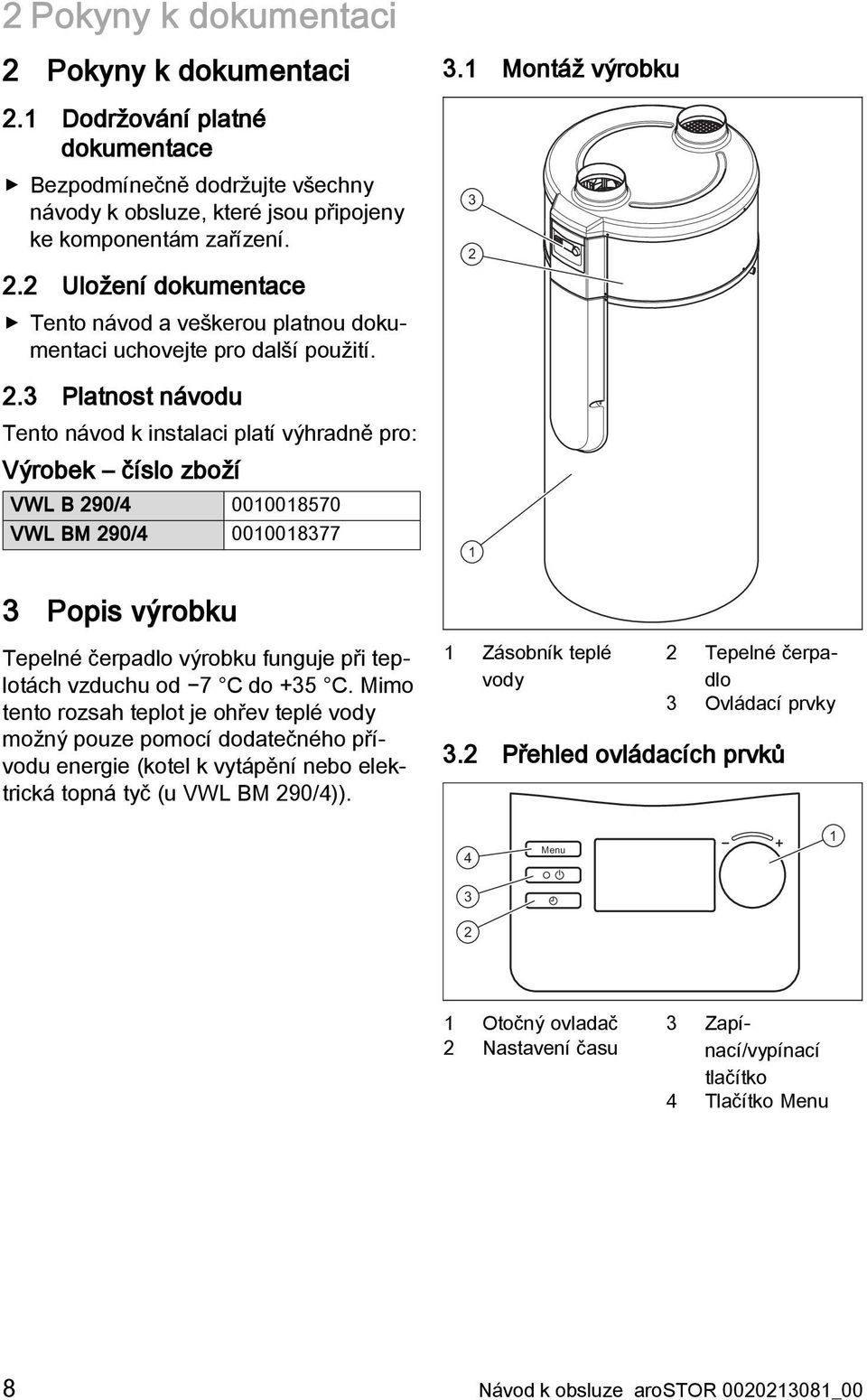 3 Platnost návodu Tento návod k instalaci platí výhradně pro: Výrobek číslo zboží VWL B 290/4 0010018570 VWL BM 290/4 0010018377 3 2 1 3 Popis výrobku Tepelné čerpadlo výrobku funguje při teplotách