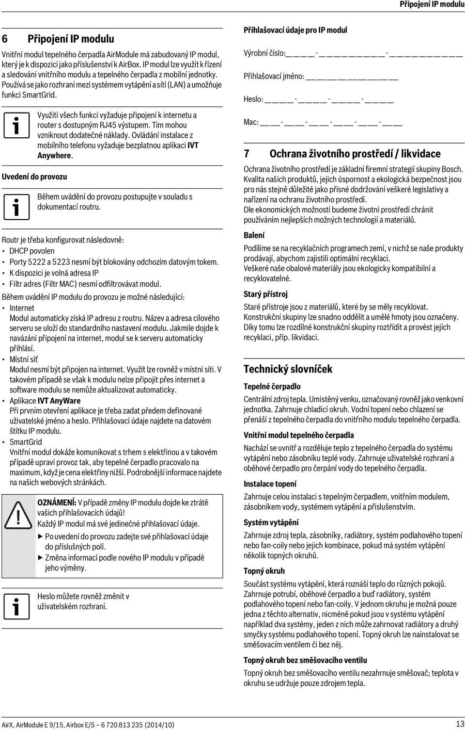 Uvedení do provozu Využití všech funkcí vyžaduje připojení k internetu a router s dostupným RJ45 výstupem. Tím mohou vzniknout dodatečné náklady.