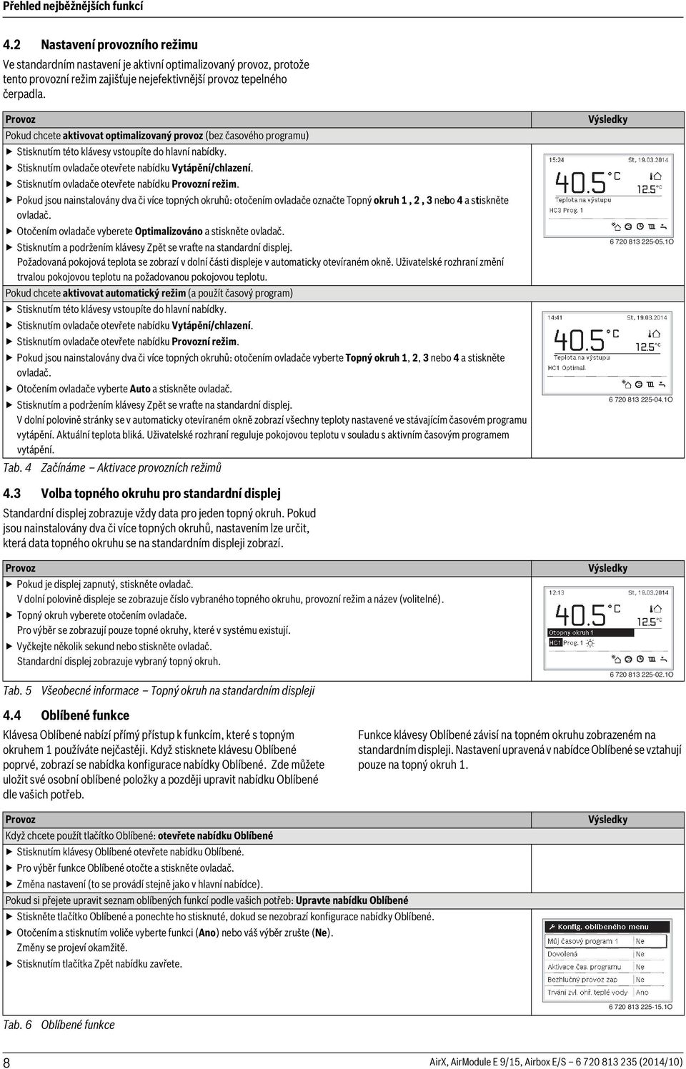 Provoz Pokud chcete aktivovat optimalizovaný provoz (bez časového programu) Stisknutím této klávesy vstoupíte do hlavní nabídky. Stisknutím ovladače otevřete nabídku Vytápění/chlazení.