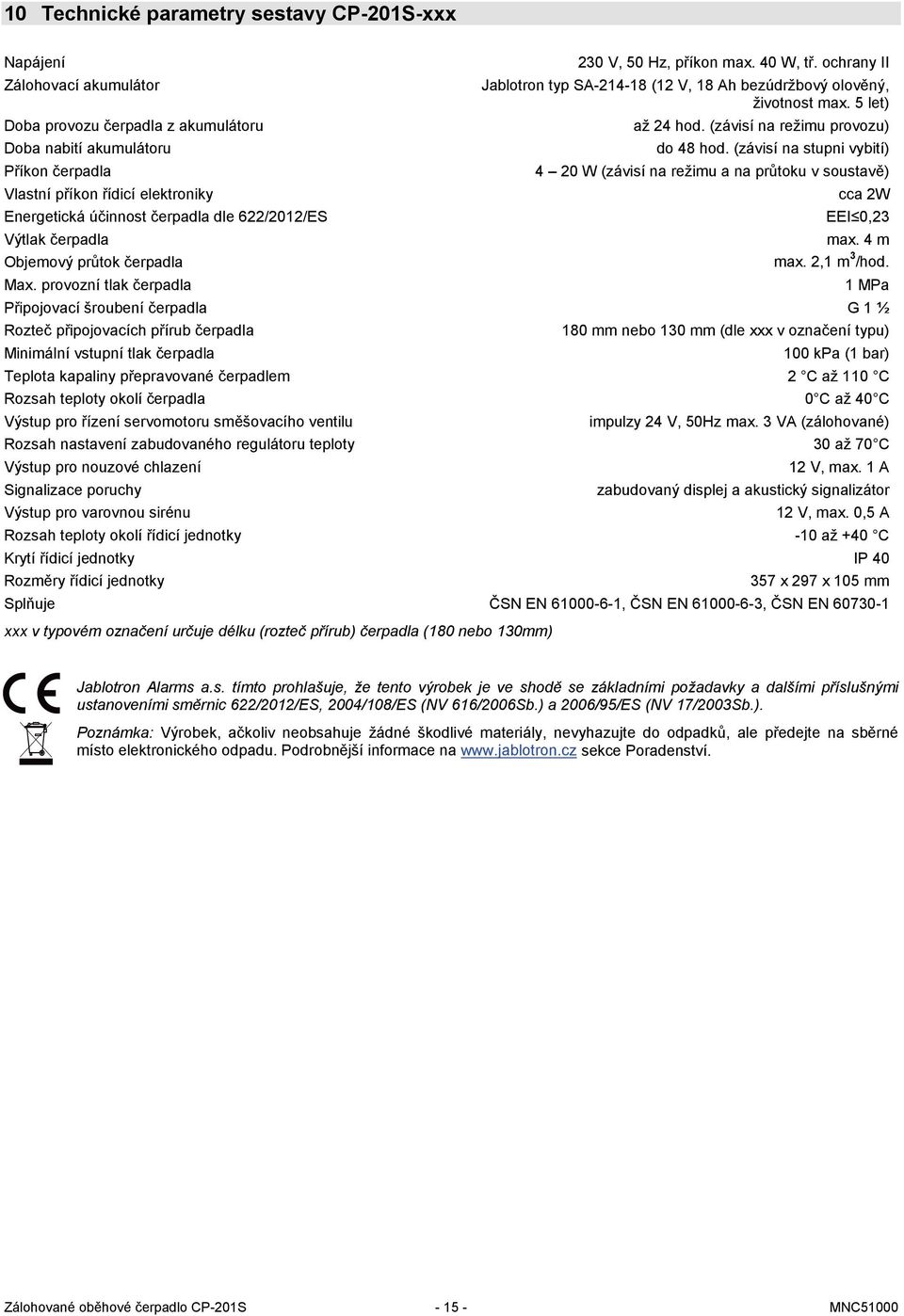 provozní tlak čerpadla Připojovací šroubení čerpadla Rozteč připojovacích přírub čerpadla Minimální vstupní tlak čerpadla 230 V, 50 Hz, příkon max. 40 W, tř.