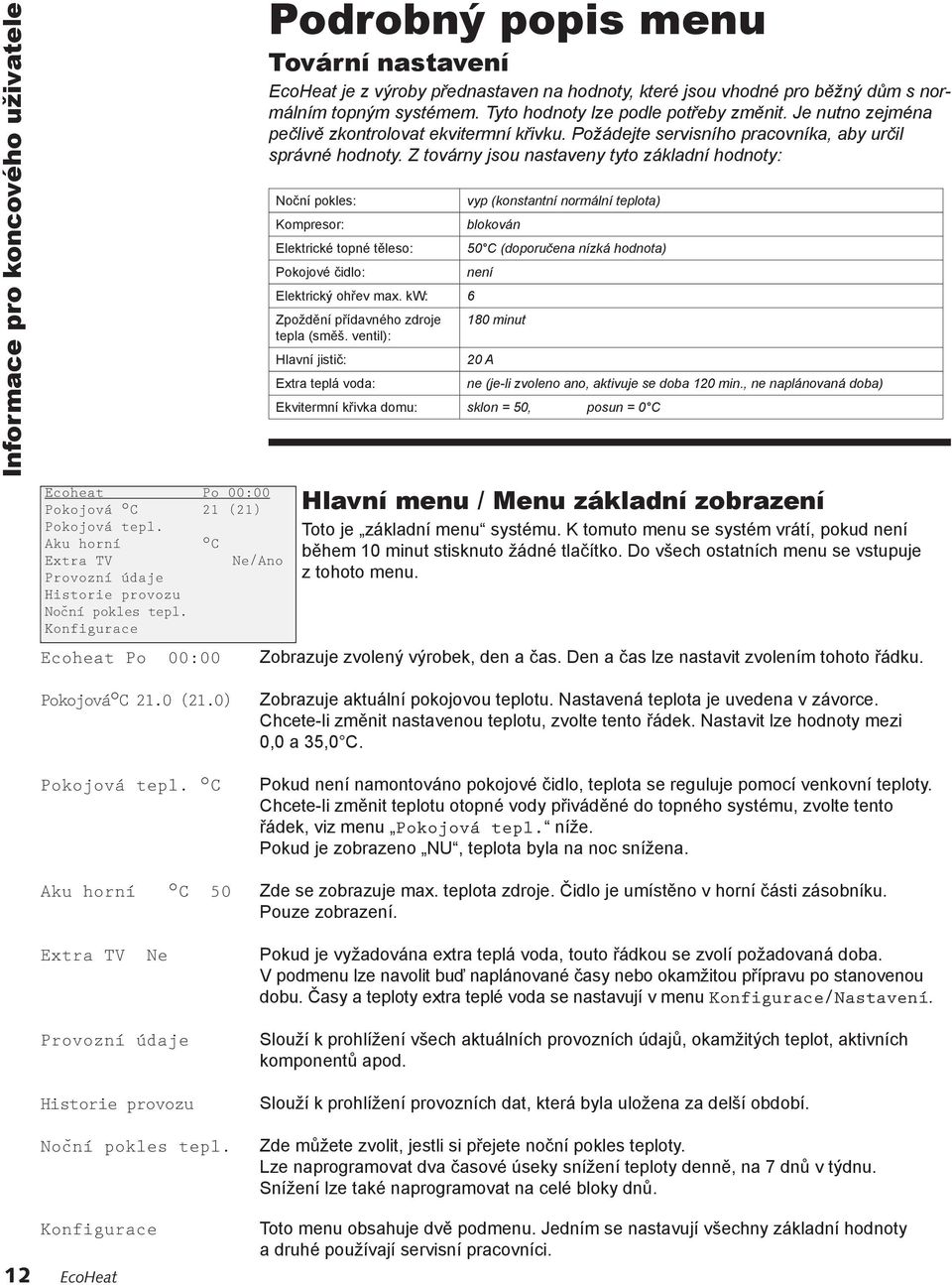 Tyto hodnoty lze podle potřeby změnit. Je nutno zejména pečlivě zkontrolovat ekvitermní křivku. Požádejte servisního pracovníka, aby určil správné hodnoty.