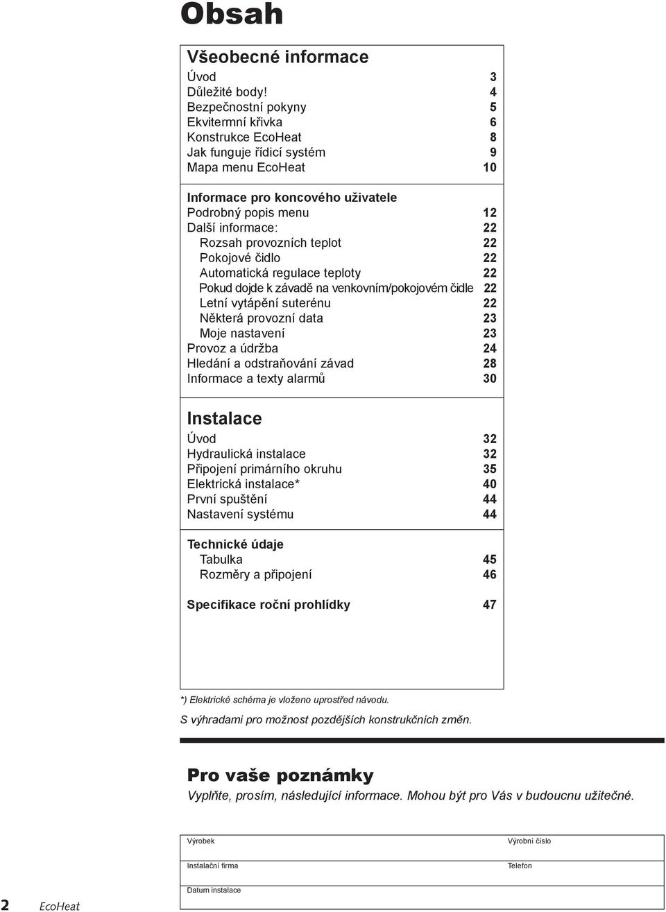 22 Pokojové čidlo 22 Automatická regulace teploty 22 Pokud dojde k závadě na venkovním/pokojovém čidle 22 Letní vytápění suterénu 22 Některá provozní data 23 Moje nastavení 23 Provoz a údržba 24