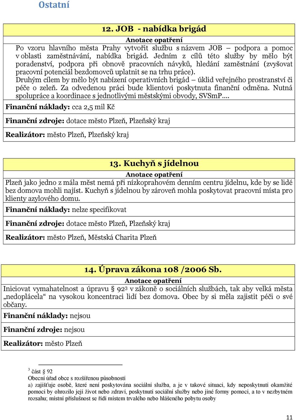 Druhým cílem by mělo být nabízení operativních brigád úklid veřejného prostranství či péče o zeleň. Za odvedenou práci bude klientovi poskytnuta finanční odměna.