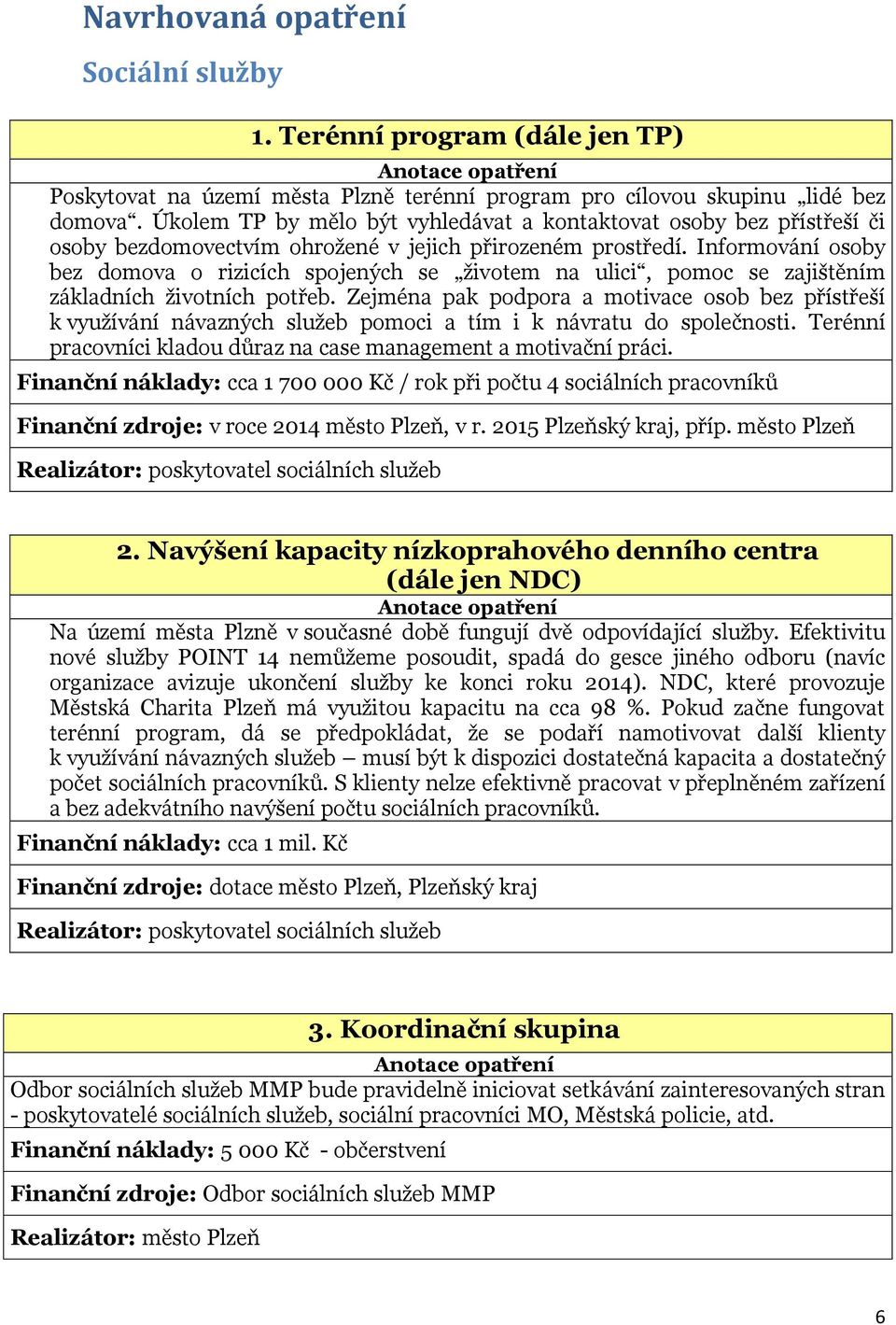 Informování osoby bez domova o rizicích spojených se životem na ulici, pomoc se zajištěním základních životních potřeb.