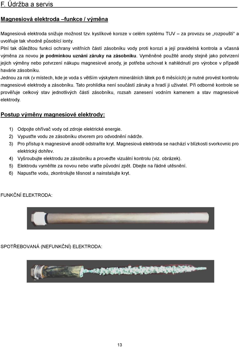 Vyměněné použité anody stejně jako potvrzení jejich výměny nebo potvrzení nákupu magnesiové anody, je potřeba uchovat k nahlédnutí pro výrobce v případě havárie zásobníku.