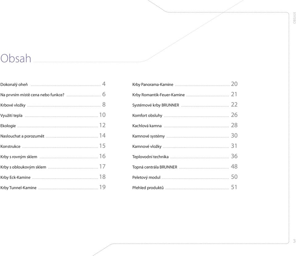 ..18 Krby Tunnel-Kamine...19 Krby Panorama-Kamine...20 Krby Romantik-Feuer-Kamine... 21 Systémové krby BRUNNER... 22 Komfort obsluhy.