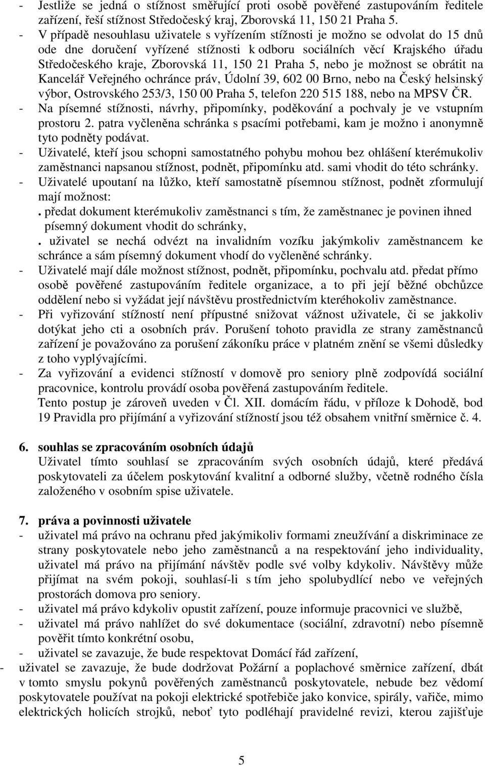 150 21 Praha 5, nebo je možnost se obrátit na Kancelář Veřejného ochránce práv, Údolní 39, 602 00 Brno, nebo na Český helsinský výbor, Ostrovského 253/3, 150 00 Praha 5, telefon 220 515 188, nebo na