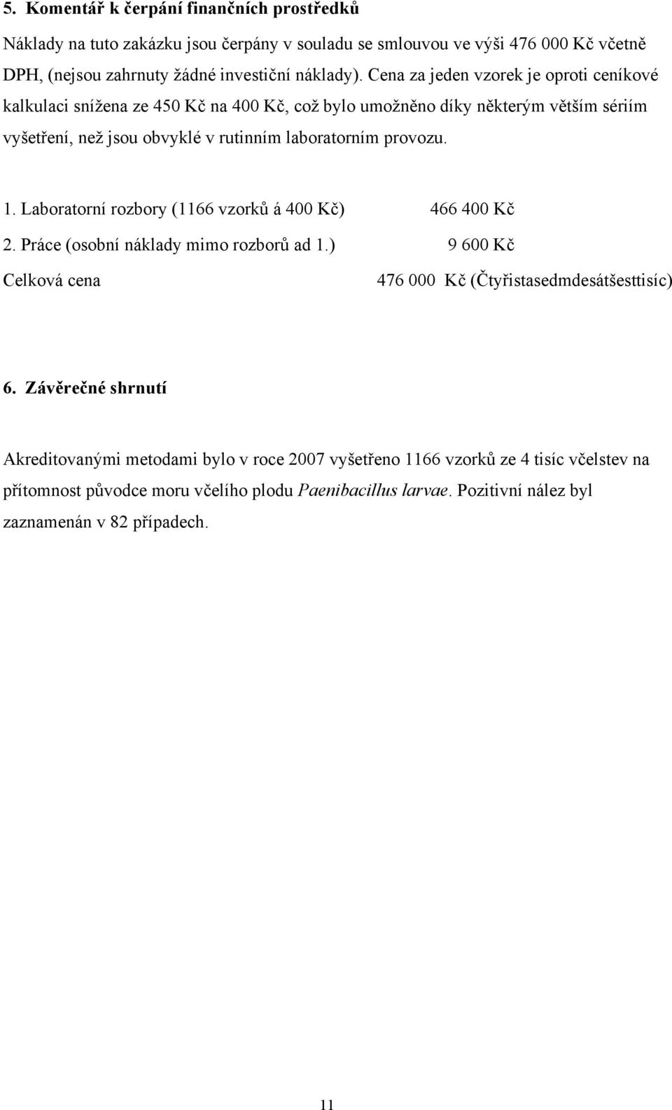 1. Laboratorní rozbory (1166 vzorků á 400 Kč) 466 400 Kč 2. Práce (osobní náklady mimo rozborů ad 1.) 9 600 Kč Celková cena 476 000 Kč (Čtyřistasedmdesátšesttisíc) 6.