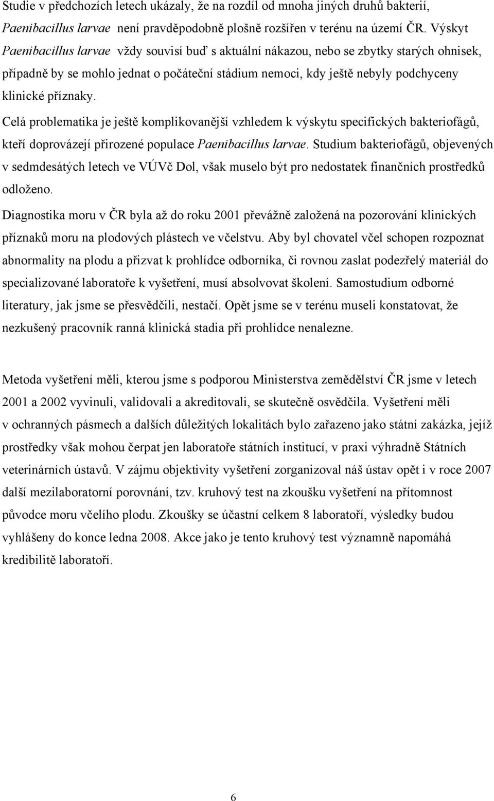 Celá problematika je ještě komplikovanější vzhledem k výskytu specifických bakteriofágů, kteří doprovázejí přirozené populace Paenibacillus larvae.