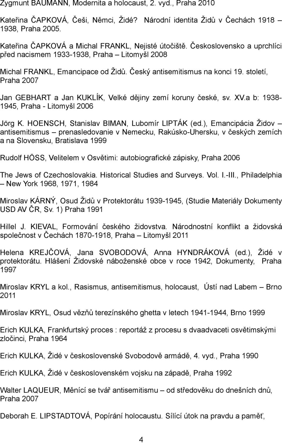 století, Praha 2007 Jan GEBHART a Jan KUKLÍK, Velké dějiny zemí koruny české, sv. XV.a b: 1938-1945, Praha - Litomyšl 2006 Jörg K. HOENSCH, Stanislav BIMAN, Lubomír LIPTÁK (ed.