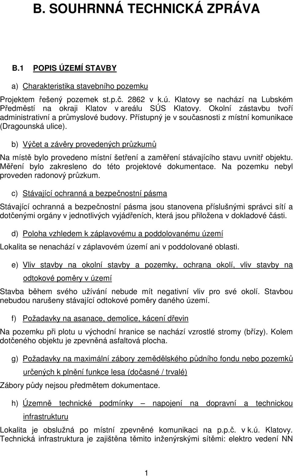 Přístupný je v současnosti z místní komunikace (Dragounská ulice). b) Výčet a závěry provedených průzkumů Na místě bylo provedeno místní šetření a zaměření stávajícího stavu uvnitř objektu.