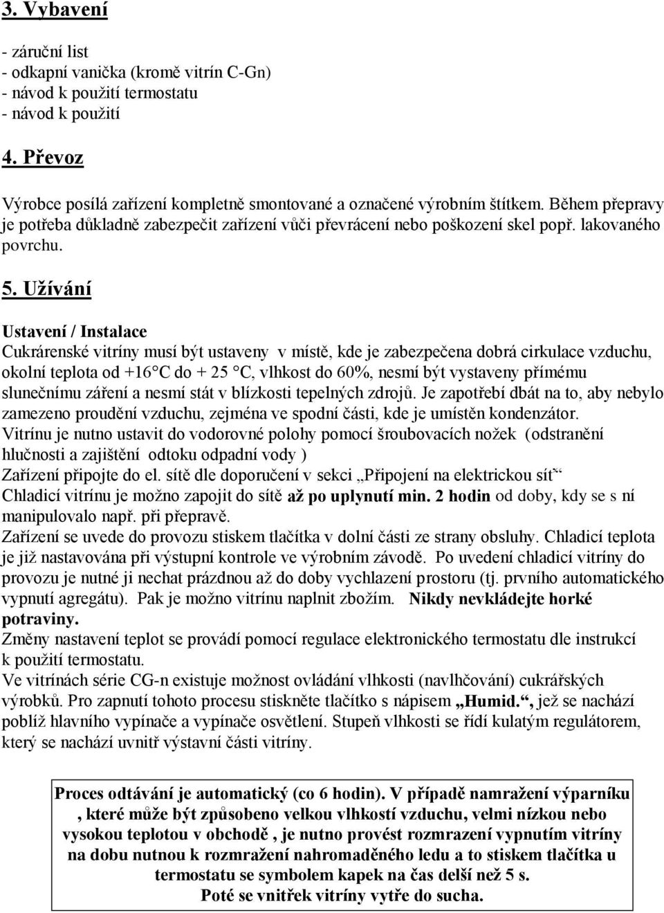 Užívání Ustavení / Instalace Cukrárenské vitríny musí být ustaveny v místě, kde je zabezpečena dobrá cirkulace vzduchu, okolní teplota od +16 C do + 25 C, vlhkost do 60%, nesmí být vystaveny přímému