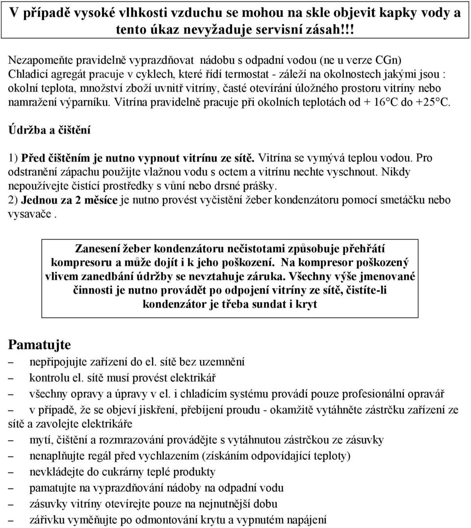 zboží uvnitř vitríny, časté otevírání úložného prostoru vitríny nebo namražení výparníku. Vitrína pravidelně pracuje při okolních teplotách od + 16 C do +25 C.