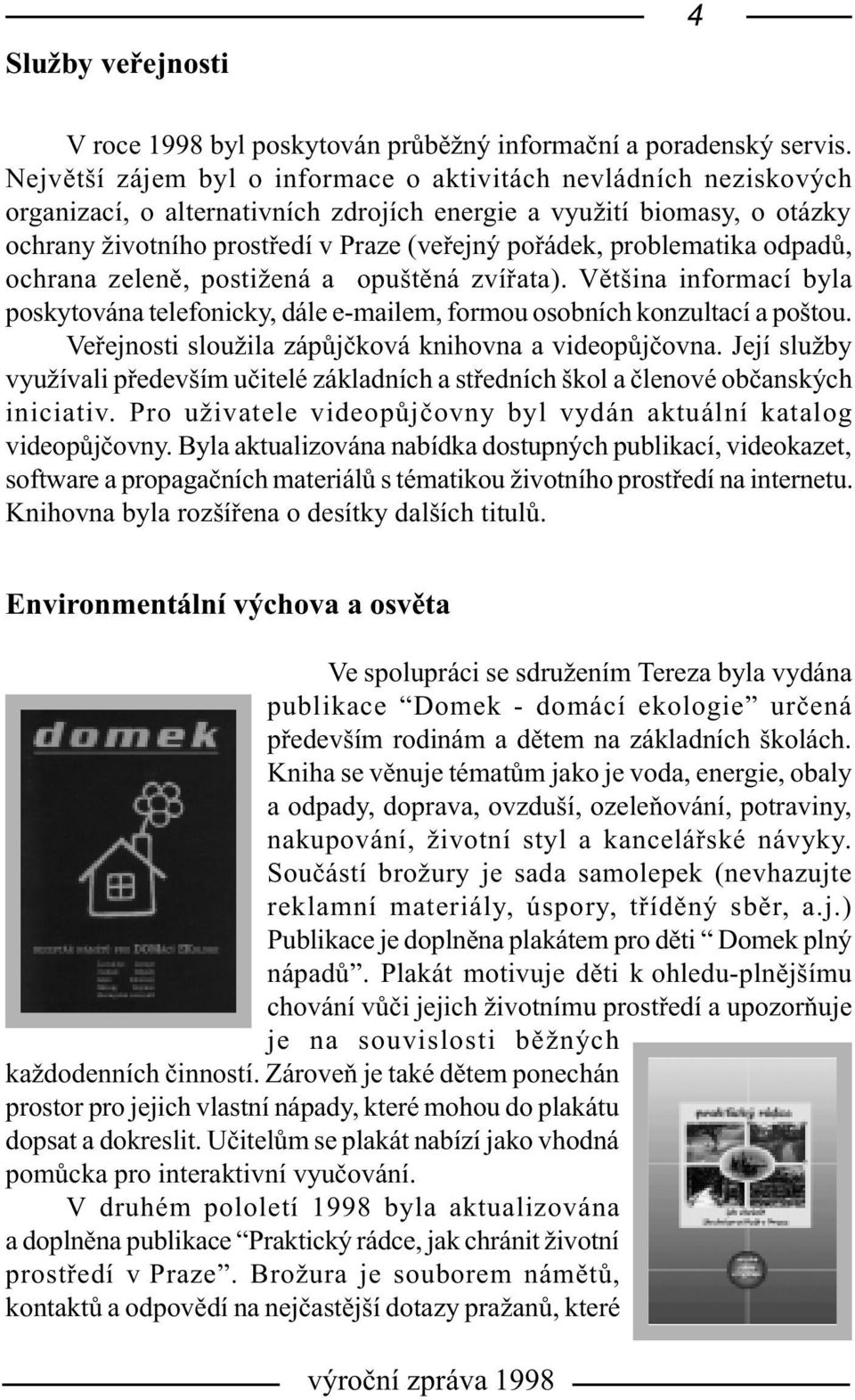 problematika odpadù, ochrana zelenì, postižená a opuštìná zvíøata). Vìtšina informací byla poskytována telefonicky, dále e-mailem, formou osobních konzultací a poštou.