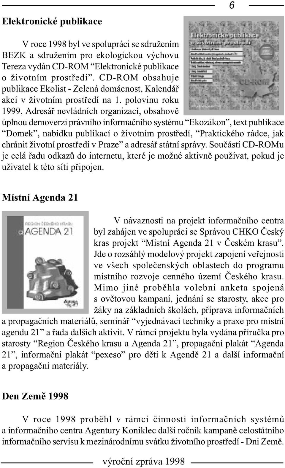 polovinu roku 1999, Adresáø nevládních organizací, obsahovì úplnou demoverzi právního informaèního systému Ekozákon, text publikace Domek, nabídku publikací o životním prostøedí, Praktického rádce,