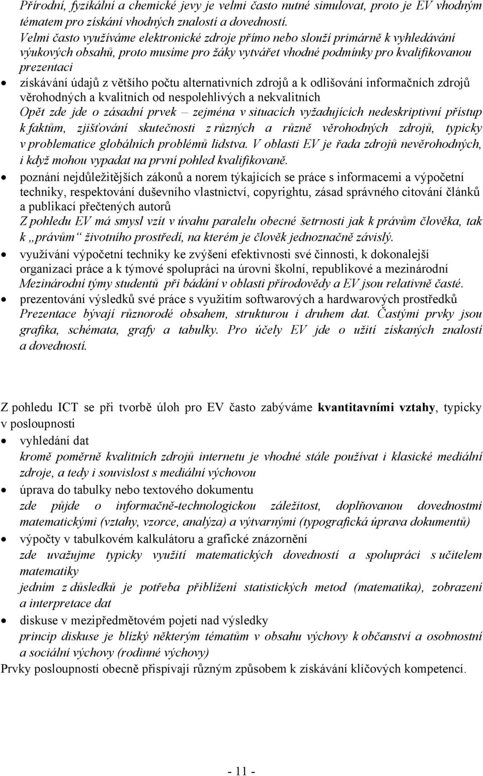 většího počtu alternativních zdrojů a k odlišování informačních zdrojů věrohodných a kvalitních od nespolehlivých a nekvalitních Opět zde jde o zásadní prvek zejména v situacích vyžadujících