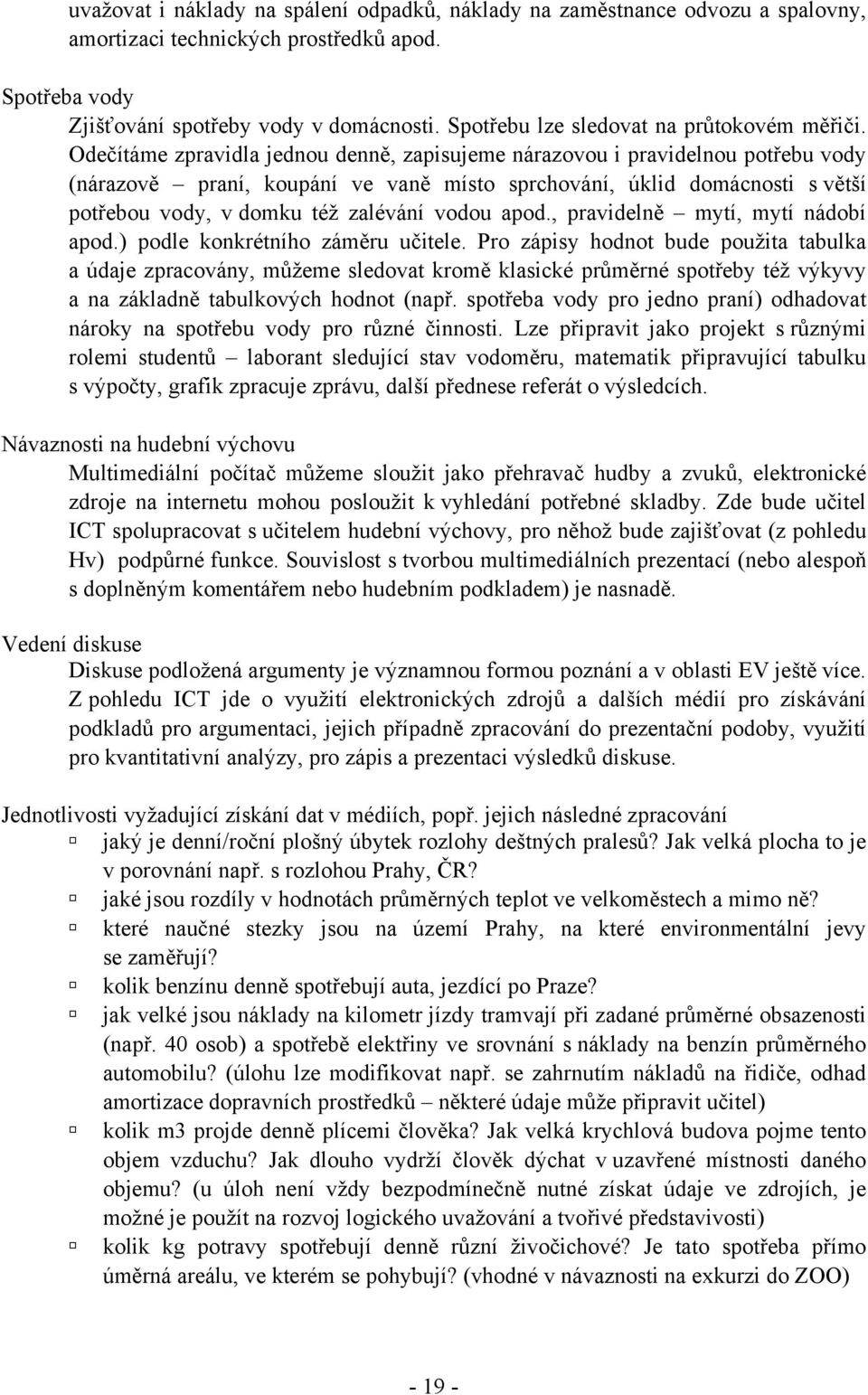 Odečítáme zpravidla jednou denně, zapisujeme nárazovou i pravidelnou potřebu vody (nárazově praní, koupání ve vaně místo sprchování, úklid domácnosti s větší potřebou vody, v domku též zalévání vodou