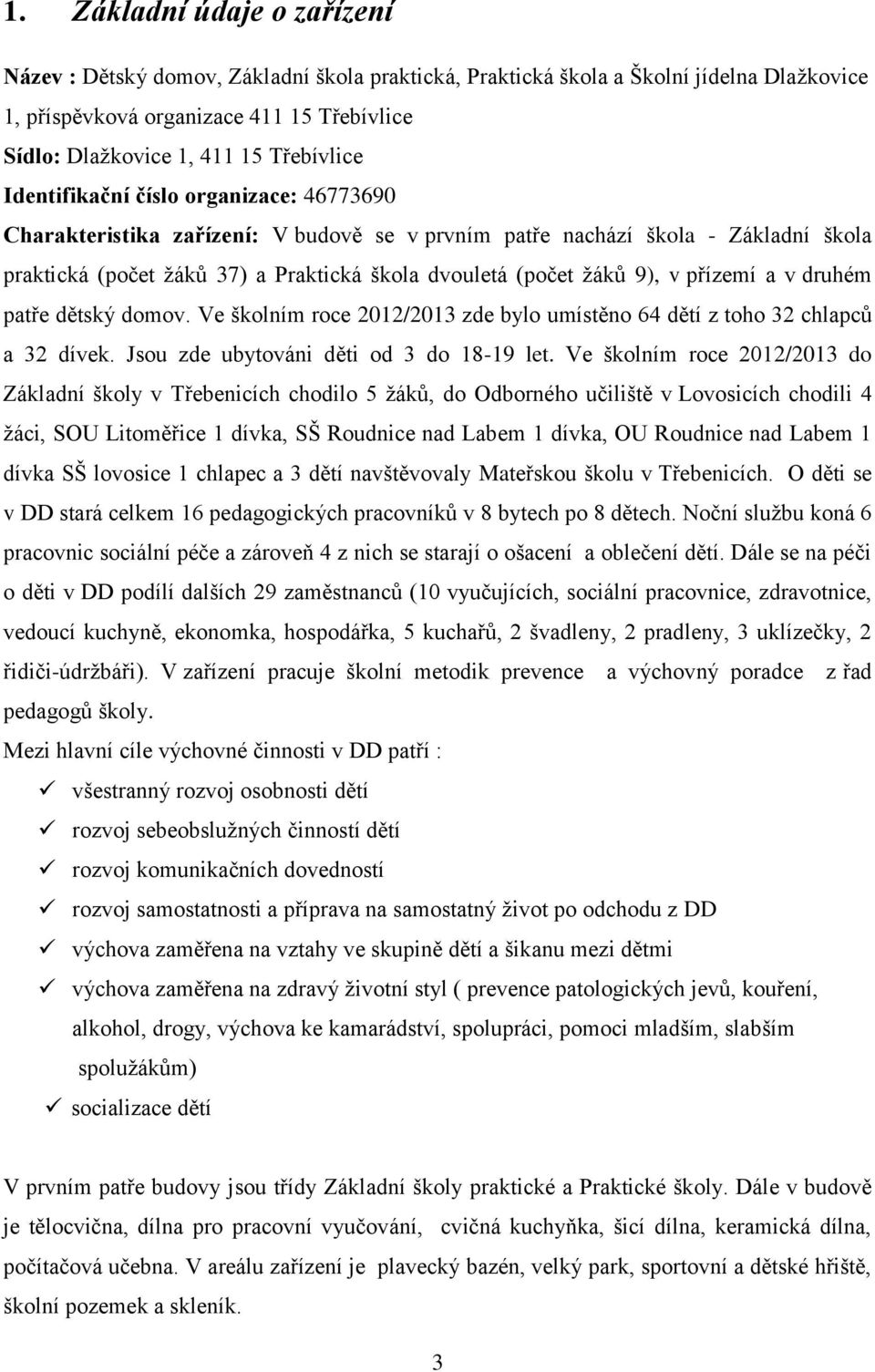 žáků 9), v přízemí a v druhém patře dětský domov. Ve školním roce 2012/2013 zde bylo umístěno 64 dětí z toho 32 chlapců a 32 dívek. Jsou zde ubytováni děti od 3 do 18-19 let.