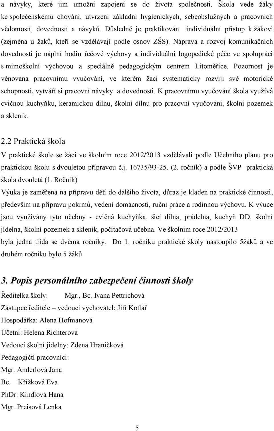 Náprava a rozvoj komunikačních dovedností je náplní hodin řečové výchovy a individuální logopedické péče ve spolupráci s mimoškolní výchovou a speciálně pedagogickým centrem Litoměřice.