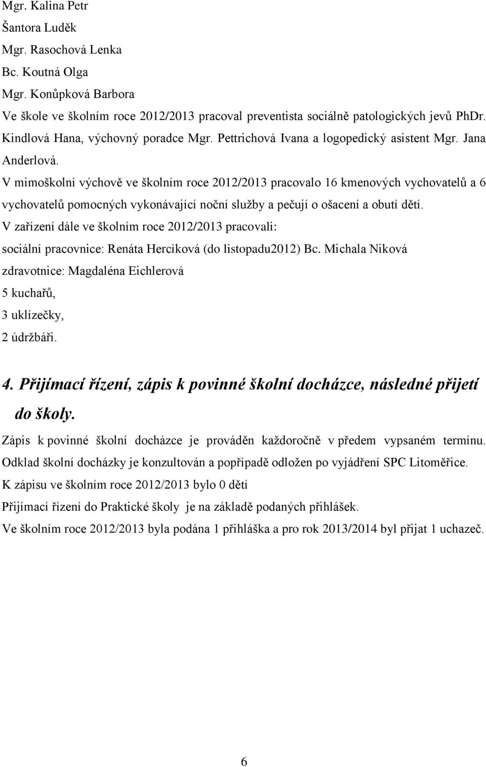 V mimoškolní výchově ve školním roce 2012/2013 pracovalo 16 kmenových vychovatelů a 6 vychovatelů pomocných vykonávající noční služby a pečují o ošacení a obutí dětí.