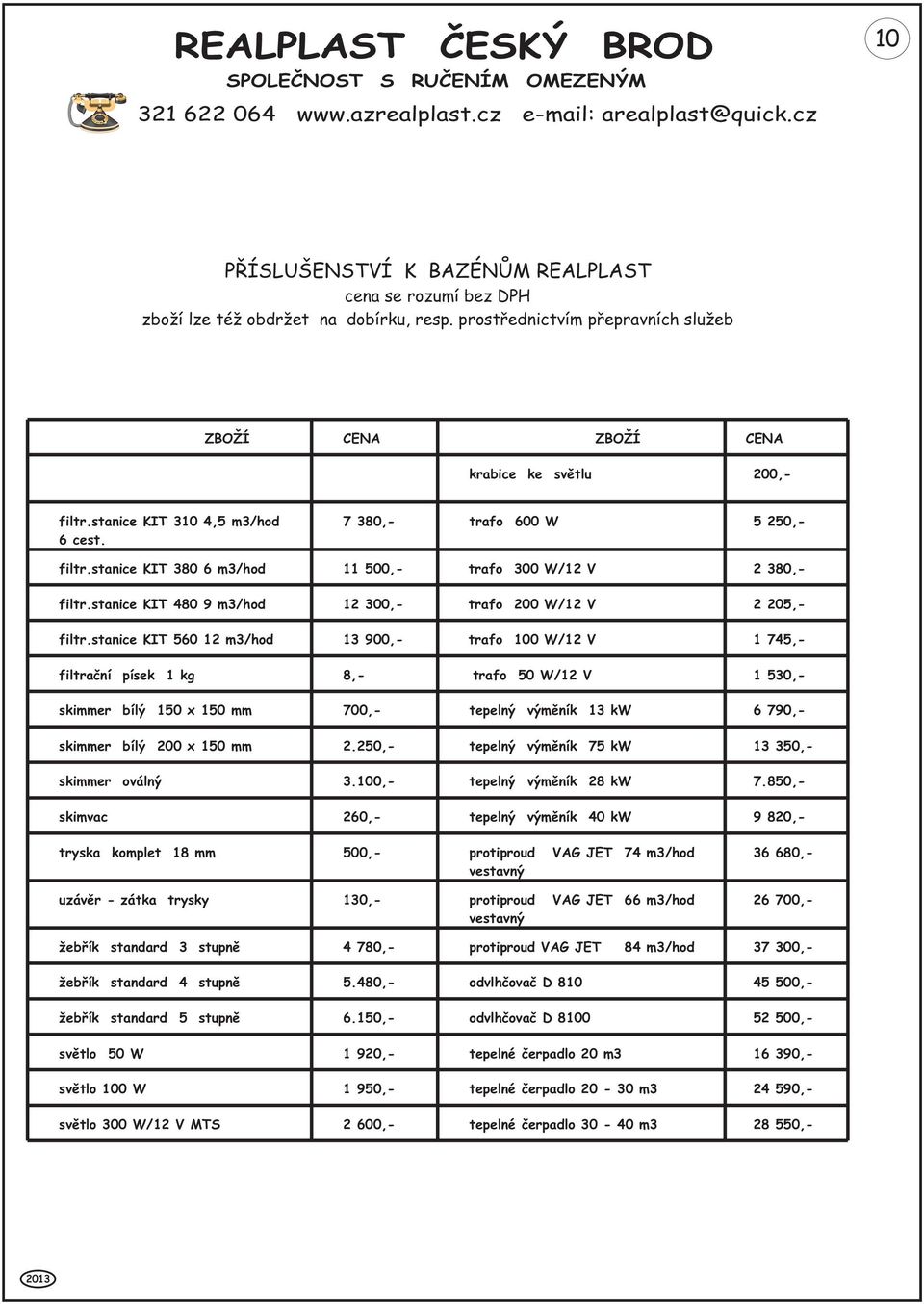 stanice KIT 560 12 m3/hod 13 900,- trafo 100 W/12 V 1 745,- filtraèní písek 1 kg 8,- trafo 50 W/12 V 1 530,- skimmer bílý 150 x 150 mm 700,- tepelný výmìník 13 kw 6 790,- skimmer bílý 200 x 150 mm 2.