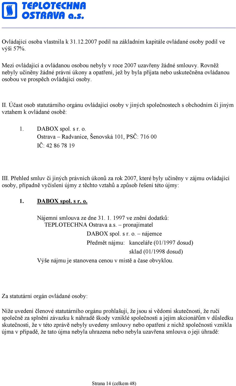 Účast osob statutárního orgánu ovládající osoby v jiných společnostech s obchodním či jiným vztahem k ovládané osobě: 1. DABOX spol. s r. o. Ostrava Radvanice, Šenovská 101, PSČ: 716 00 IČ: 42 86 78 19 III.